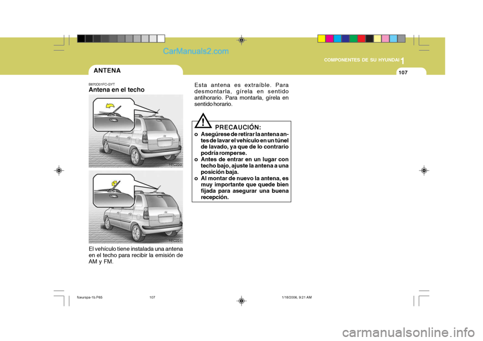 Hyundai Matrix 2005  Manual del propietario (in Spanish) 1
COMPONENTES DE SU HYUNDAI
107ANTENA
B870D01FC-GYT Antena en el techo El vehículo tiene instalada una antena en el techo para recibir la emisión de AM y FM. HFC220
Esta antena es extraíble. Parade