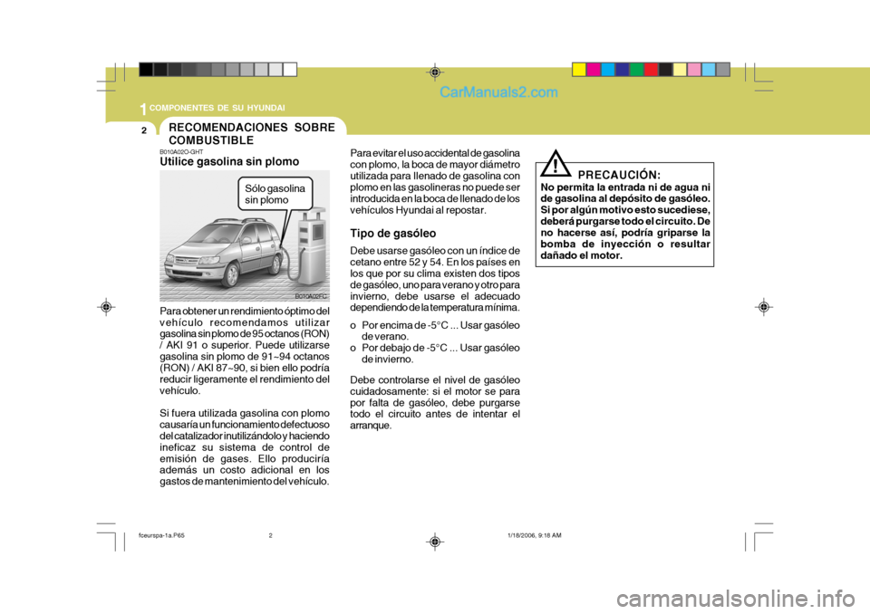 Hyundai Matrix 2005  Manual del propietario (in Spanish) 1COMPONENTES DE SU HYUNDAI
2
B010A02O-GHT Utilice gasolina sin plomo Para obtener un rendimiento óptimo del vehículo recomendamos utilizar gasolina sin plomo de 95 octanos (RON) / AKI 91 o superior.