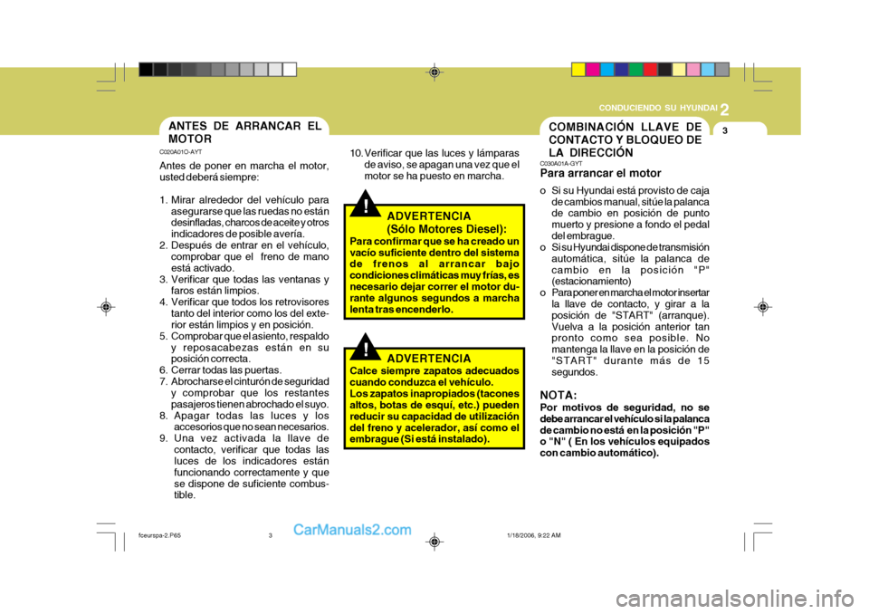 Hyundai Matrix 2005  Manual del propietario (in Spanish) 2
 CONDUCIENDO SU HYUNDAI
3
!
COMBINACIÓN LLAVE DE CONTACTO Y BLOQUEO DELA DIRECCIÓNANTES DE ARRANCAR EL MOTOR
C020A01O-AYT Antes de poner en marcha el motor, usted deberá siempre: 
1. Mirar alrede