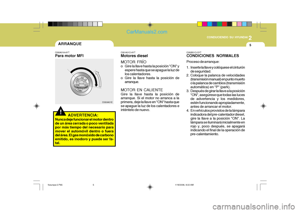 Hyundai Matrix 2005  Manual del propietario (in Spanish) 2
 CONDUCIENDO SU HYUNDAI
5
!
ARRANQUE
C050A01A-AYT Para motor MFI
C050A01E
ADVERTENCIA:
Nunca deje funcionar el motor dentro de un área cerrada o poco ventiladapor más tiempo del necesario para mov