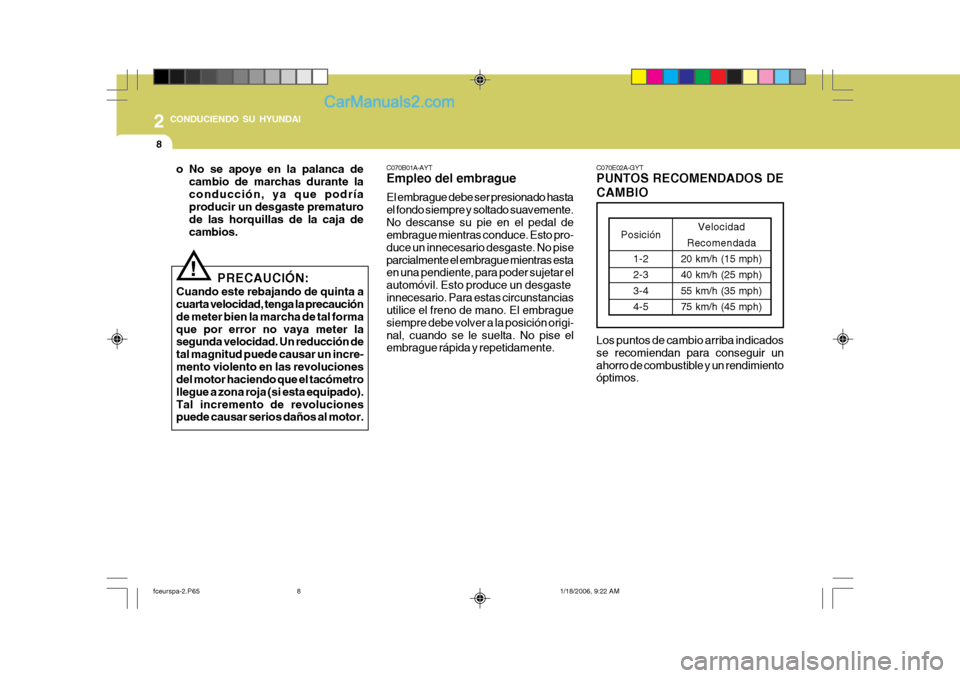 Hyundai Matrix 2005  Manual del propietario (in Spanish) 2 CONDUCIENDO SU HYUNDAI
8
o No se apoye en la palanca decambio de marchas durante la conducción, ya que podría producir un desgaste prematuro de las horquillas de la caja decambios.
! PRECAUCIÓN:
