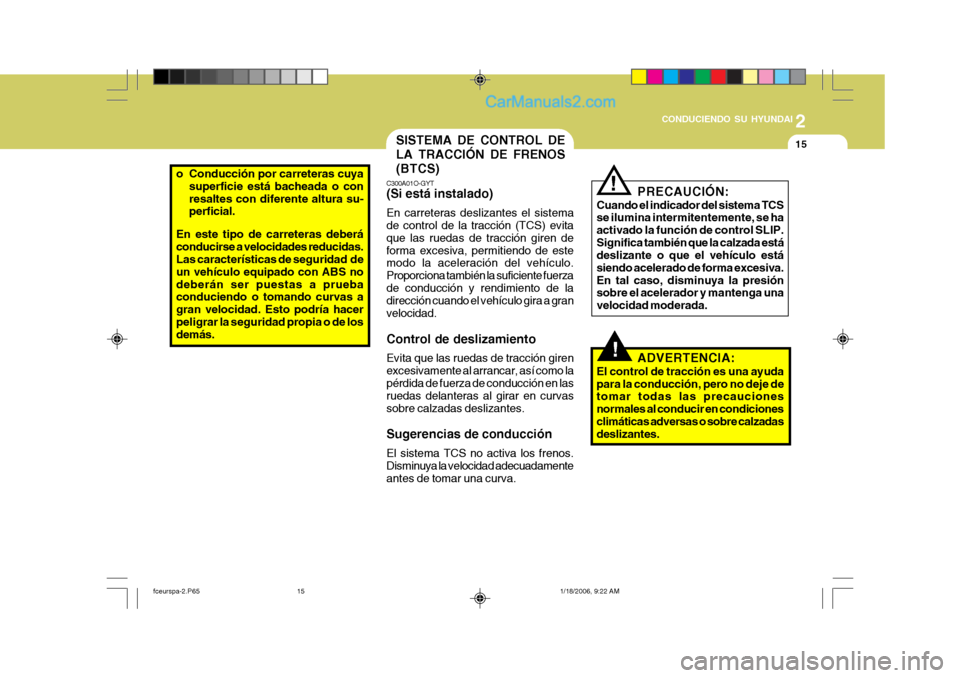 Hyundai Matrix 2005  Manual del propietario (in Spanish) 2
 CONDUCIENDO SU HYUNDAI
15
o Conducción por carreteras cuya
superficie está bacheada o con resaltes con diferente altura su- perficial.
En este tipo de carreteras deberá conducirse a velocidades 