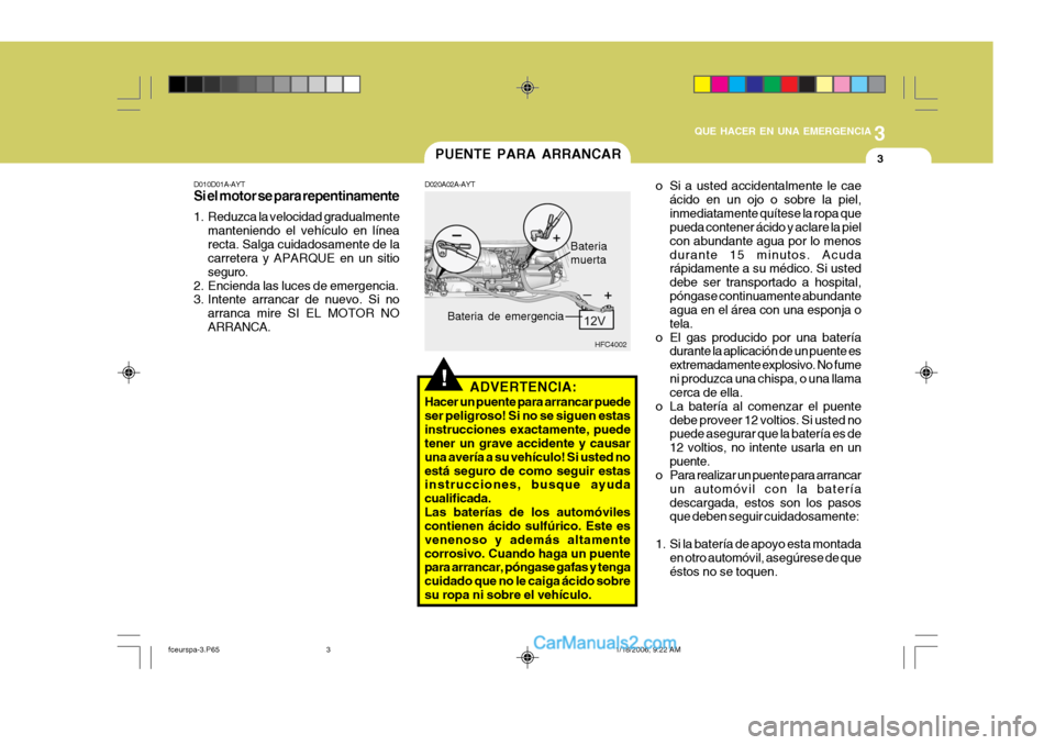 Hyundai Matrix 2005  Manual del propietario (in Spanish) 3
QUE HACER EN UNA EMERGENCIA
3
!
PUENTE PARA ARRANCAR
D010D01A-AYT Si el motor se para repentinamente 
1. Reduzca la velocidad gradualmente manteniendo el vehículo en línea recta. Salga cuidadosame