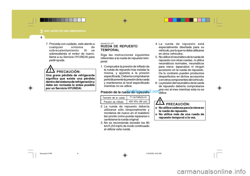 Hyundai Matrix 2005  Manual del propietario (in Spanish) 3 QUE HACER EN UNA EMERGENCIA
6
7. Proceda con cuidado, este atento acualquier síntoma de sobrecalentamiento. Si se sobrecalienta el motor de nuevo, llame a su Servicio HYUNDAI parapedir ayuda.
PRECA
