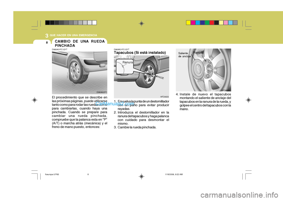 Hyundai Matrix 2005  Manual del propietario (in Spanish) 3 QUE HACER EN UNA EMERGENCIA
8
El procedimiento que se describe en las próximas páginas, puede utilizarse tanto como para rodar las ruedas como para cambiarlas, cuando haya unapinchada. Cuando se p