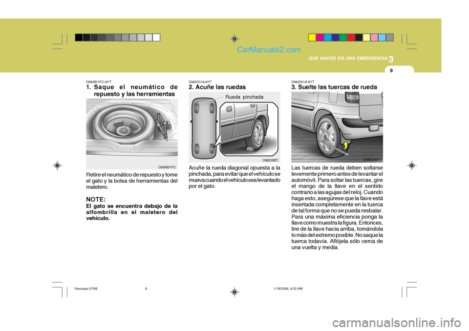 Hyundai Matrix 2005  Manual del propietario (in Spanish) 3
QUE HACER EN UNA EMERGENCIA
9
D060B01FC-GYT 
1. Saque el neumático de repuesto y las herramientas
D060B01FC
Retire el neumático de repuesto y tome el gato y la bolsa de herramientas del maletero. 