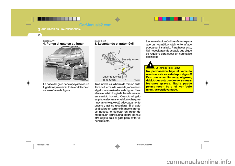 Hyundai Matrix 2005  Manual del propietario (in Spanish) 3 QUE HACER EN UNA EMERGENCIA
10
!
D060F01E-AYT 5. Levantando el automóvil
HFC4022
Barra de torsión
Llave de tuercasde la ruedaD060E01A-AYT 4. Ponga el gato en su lugar
D060E02FC
La base del gato de