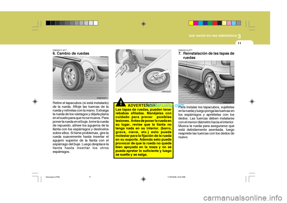 Hyundai Matrix 2005  Manual del propietario (in Spanish) 3
QUE HACER EN UNA EMERGENCIA
11
!
D060G01Y-AYT 6. Cambio de ruedas
D060G02FC
D060G02E
Retire el tapacubos (si está instalado) de la rueda. Afloje las tuercas de larueda y retírelas con la mano. Ext