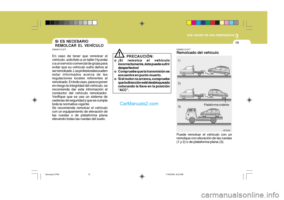 Hyundai Matrix 2005  Manual del propietario (in Spanish) 3
QUE HACER EN UNA EMERGENCIA
13
D080B01O-GYT Remolcado del vehículo
HFC005
Puede remolcar el vehículo con un remolque con elevación de las ruedas (1 y 2) o de plataforma plana (3). 1)
2)
3)
Plataf