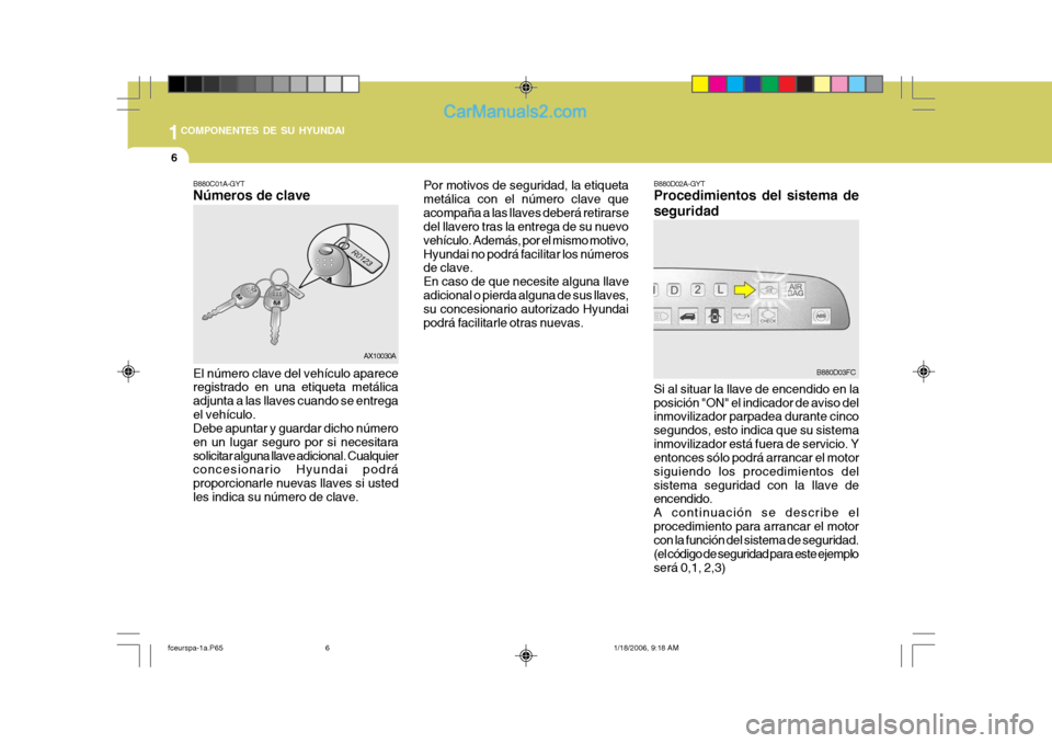 Hyundai Matrix 2005  Manual del propietario (in Spanish) 1COMPONENTES DE SU HYUNDAI
6
B880D02A-GYT Procedimientos del sistema de seguridad
Por motivos de seguridad, la etiqueta metálica con el número clave queacompaña a las llaves deberá retirarse del l
