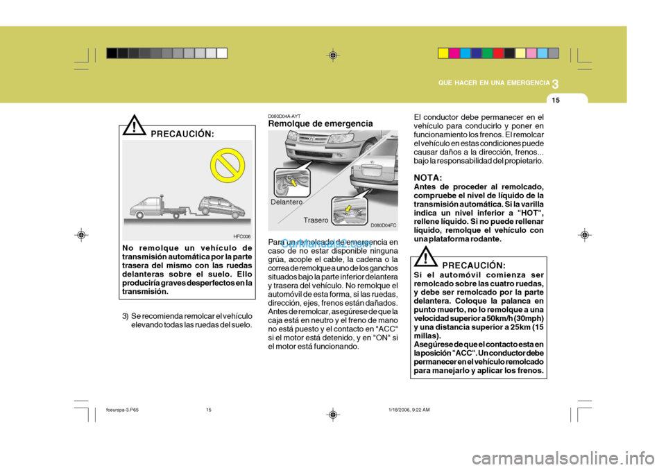 Hyundai Matrix 2005  Manual del propietario (in Spanish) 3
QUE HACER EN UNA EMERGENCIA
15
PRECAUCIÓN:
HFC006
!
No remolque un vehículo de transmisión automática por la parte trasera del mismo con las ruedas delanteras sobre el suelo. Elloproduciría gra
