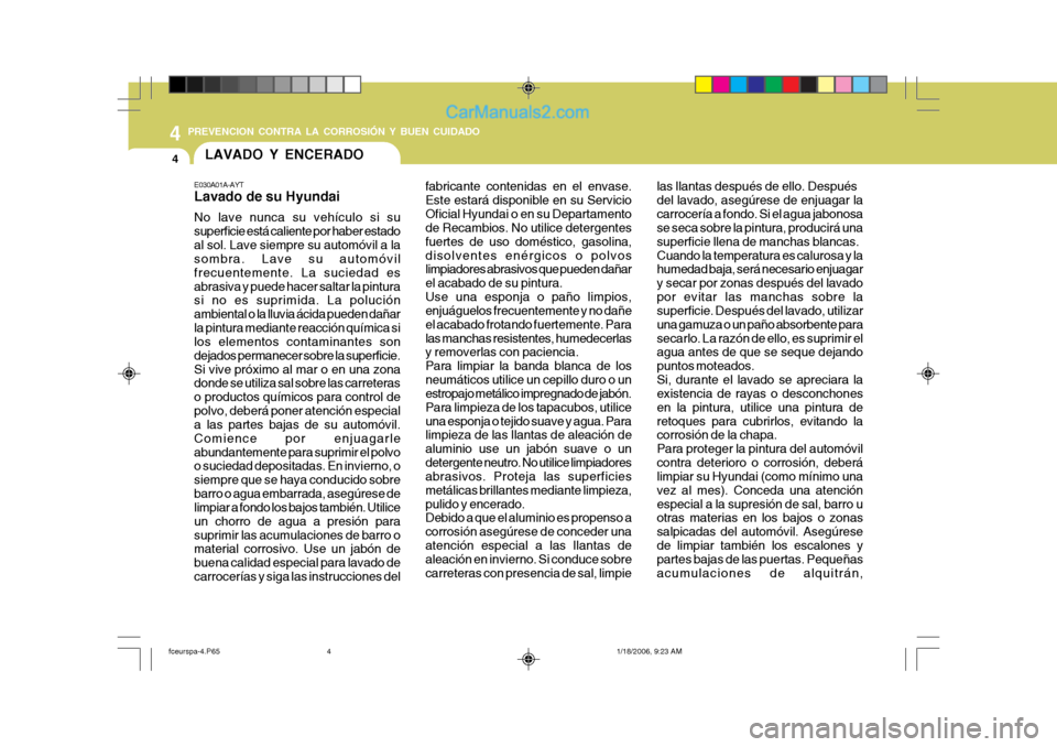 Hyundai Matrix 2005  Manual del propietario (in Spanish) 44 PREVENCION CONTRA LA CORROSIÓN Y BUEN CUIDADO
4LAVADO Y ENCERADO
E030A01A-AYT Lavado de su Hyundai No lave nunca su vehículo si su superficie está caliente por haber estadoal sol. Lave siempre s