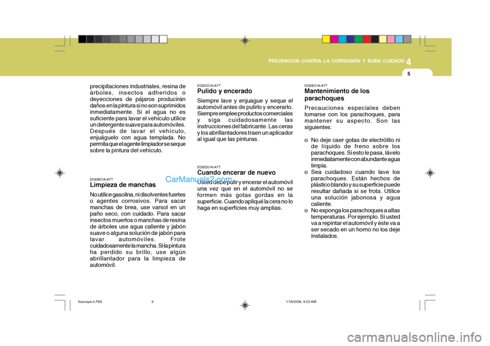 Hyundai Matrix 2005  Manual del propietario (in Spanish) 4
CORROSION PREVENTION AND APPEARANCE CARE
5
4
PREVENCION CONTRA LA CORROSIÓN Y BUEN CUIDADO
5
E030B01A-AYT Limpieza de manchas No utilice gasolina, ni disolventes fuertes o agentes corrosivos. Para 