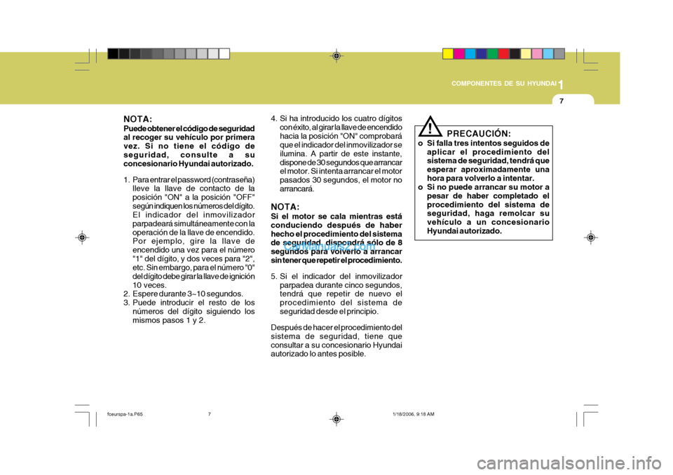 Hyundai Matrix 2005  Manual del propietario (in Spanish) 1
COMPONENTES DE SU HYUNDAI
7
4. Si ha introducido los cuatro dígitos con éxito, al girar la llave de encendido hacia la posición "ON" comprobará que el indicador del inmovilizador se ilumina. A p