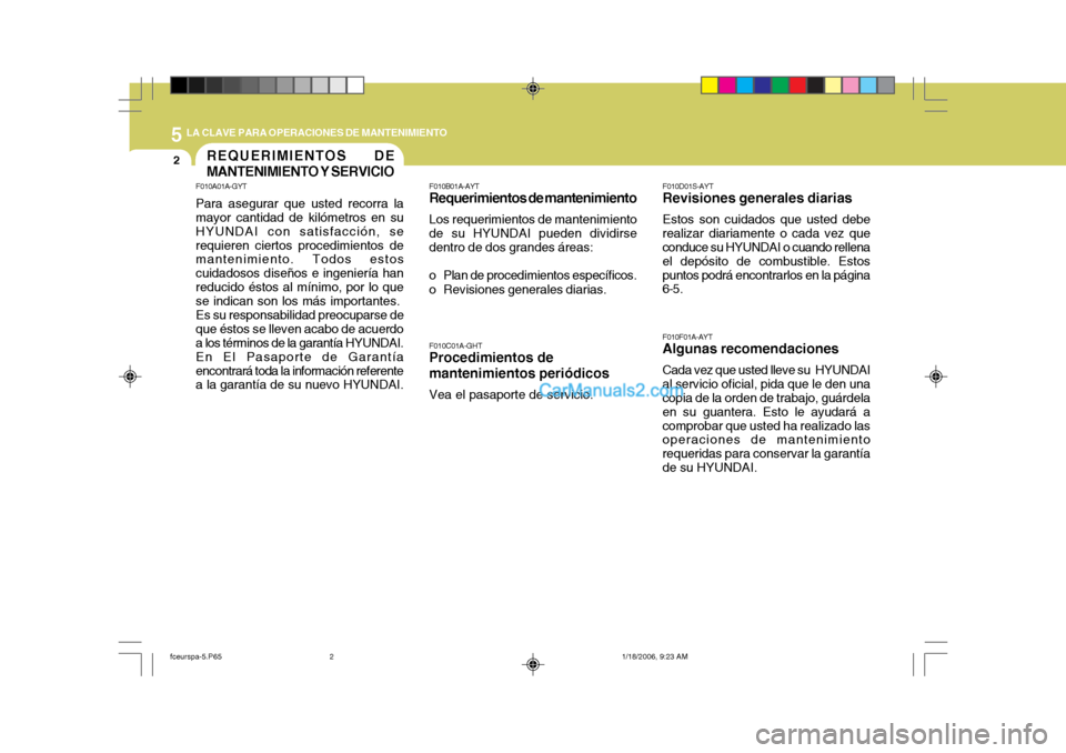 Hyundai Matrix 2005  Manual del propietario (in Spanish) 5 LA CLAVE PARA OPERACIONES DE MANTENIMIENTO
2REQUERIMIENTOS DE MANTENIMIENTO Y SERVICIO
F010D01S-AYT
Revisiones generales diarias
Estos son cuidados que usted debe
realizar diariamente o cada vez que