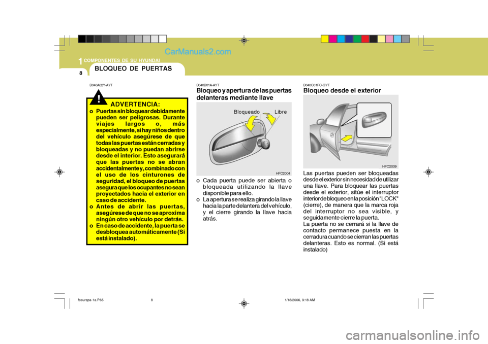 Hyundai Matrix 2005  Manual del propietario (in Spanish) 1COMPONENTES DE SU HYUNDAI
8
!
B040A02Y-AYT
BLOQUEO DE PUERTAS
ADVERTENCIA:
o Puertas sin bloquear debidamente pueden ser peligrosas. Durante viajes largos o, másespecialmente, si hay niños dentro d