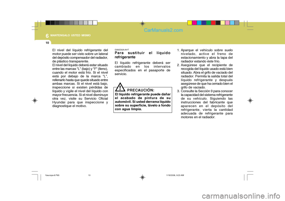 Hyundai Matrix 2005  Manual del propietario (in Spanish) 6 MANTENGALO USTED MISMO
10
El nivel del líquido refrigerante del motor puede ser visto sobre un lateraldel depósito compensador del radiador, de plástico transparente. El nivel del líquido deber
