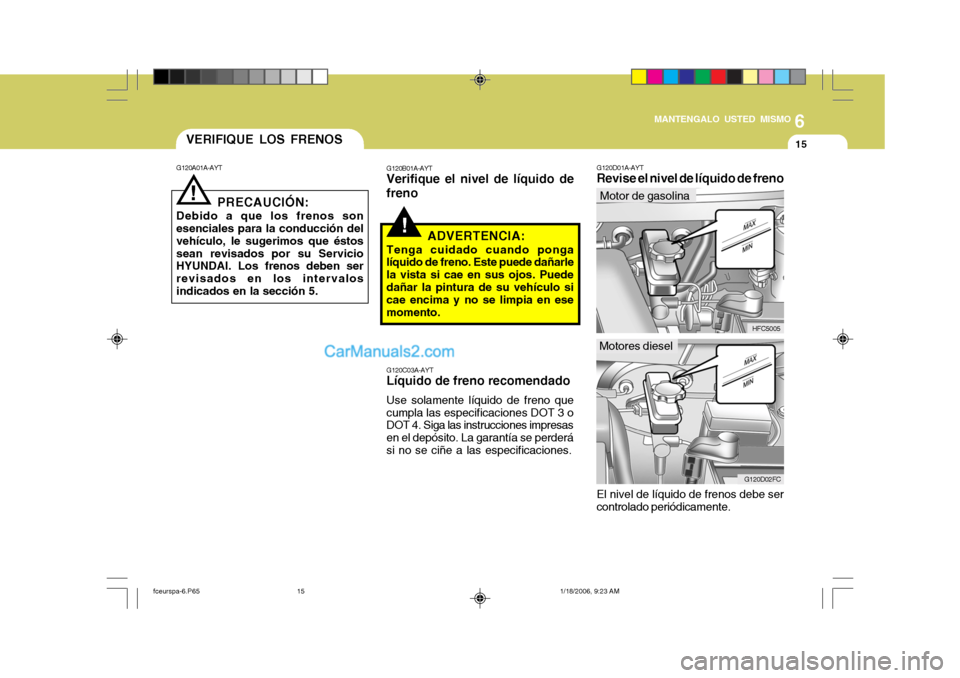 Hyundai Matrix 2005  Manual del propietario (in Spanish) 6
MANTENGALO USTED MISMO
15
!
G120A01A-AYT VERIFIQUE LOS FRENOS
!
PRECAUCIÓN:
Debido a que los frenos son esenciales para la conducción del vehículo, le sugerimos que éstossean revisados por su Se