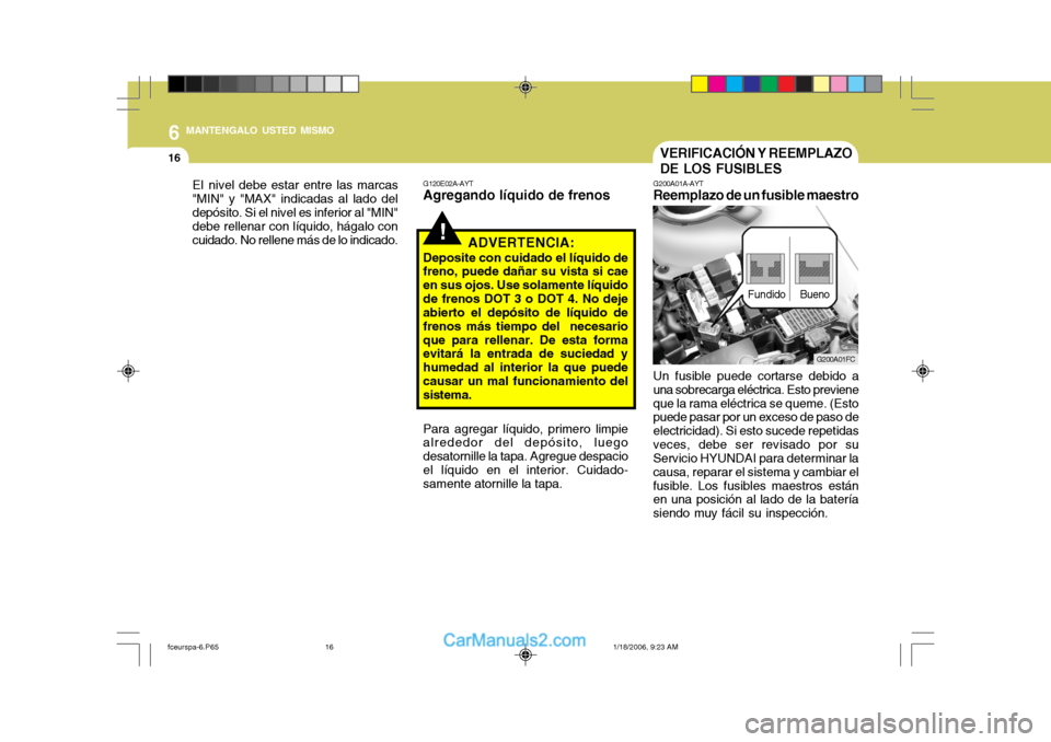 Hyundai Matrix 2005 Manual del propietario (in Spanish) 6 MANTENGALO USTED MISMO
16VERIFICACIÓN Y REEMPLAZO DE LOS FUSIBLES
G200A01A-AYT
Reemplazo de un fusible maestro
Un fusible puede cortarse debido a
una sobrecarga eléctrica. Esto previene que la ram Hyundai Matrix 2005 Manual del propietario (in Spanish) 6 MANTENGALO USTED MISMO
16VERIFICACIÓN Y REEMPLAZO DE LOS FUSIBLES
G200A01A-AYT
Reemplazo de un fusible maestro
Un fusible puede cortarse debido a
una sobrecarga eléctrica. Esto previene que la ram