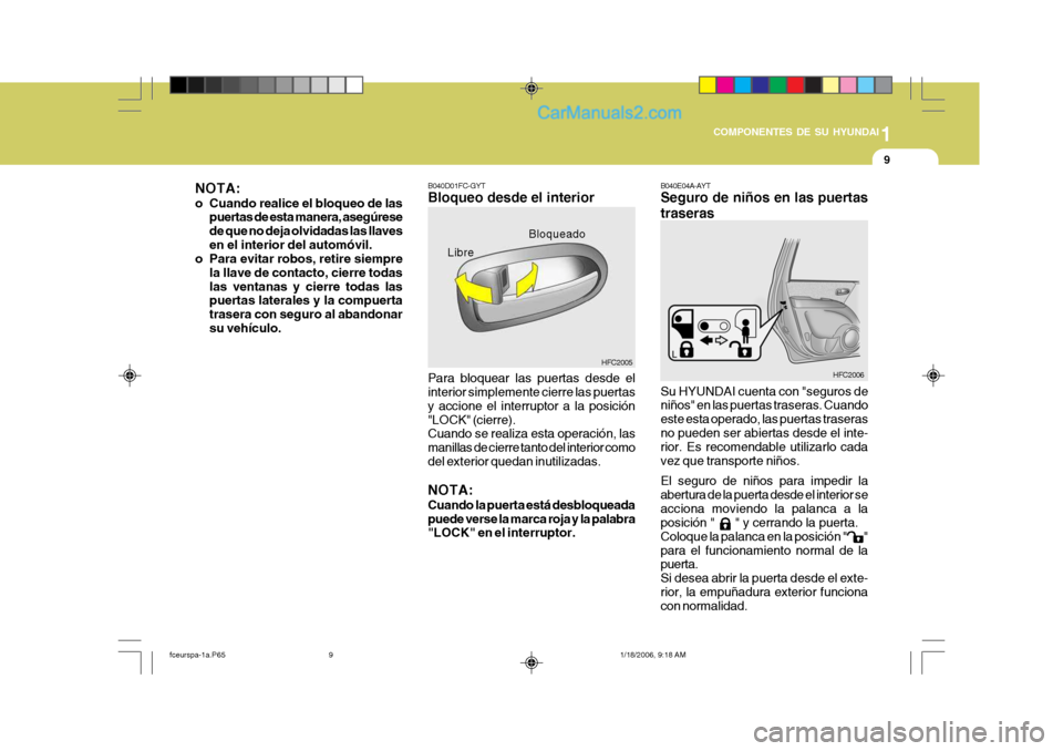 Hyundai Matrix 2005  Manual del propietario (in Spanish) 1
COMPONENTES DE SU HYUNDAI
9
B040D01FC-GYT Bloqueo desde el interior Para bloquear las puertas desde el interior simplemente cierre las puertas y accione el interruptor a la posición"LOCK" (cierre).