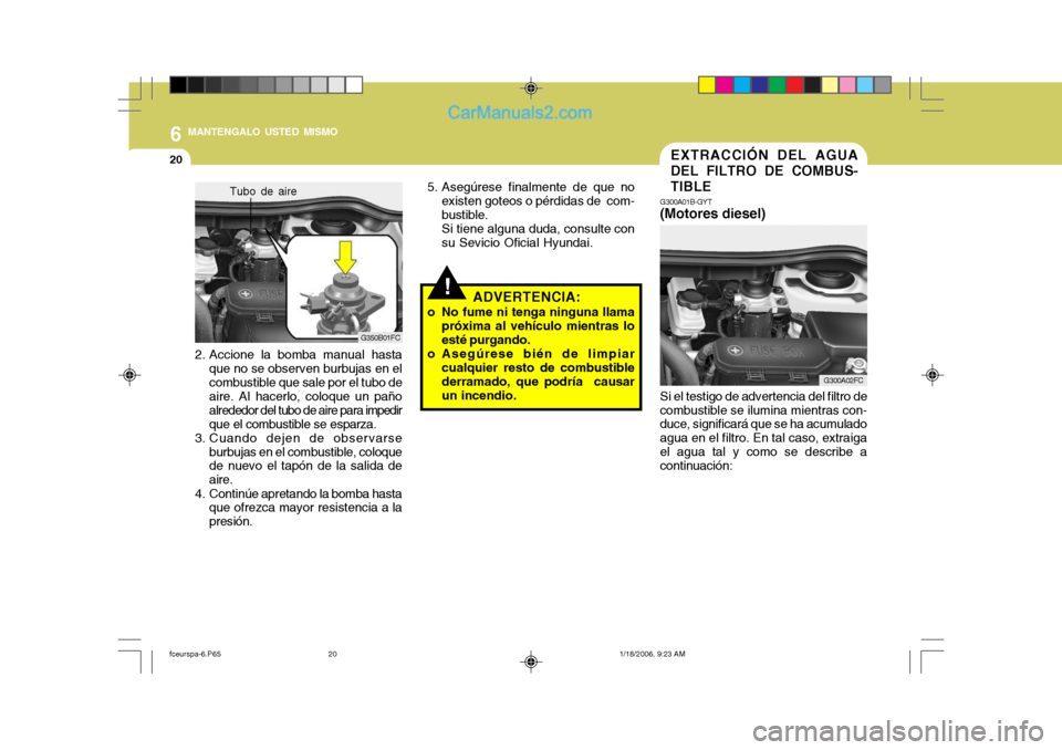 Hyundai Matrix 2005 Manual del propietario (in Spanish) 6 MANTENGALO USTED MISMO
20
G300A02FC
G300A01B-GYT
(Motores diesel) EXTRACCIÓN DEL AGUA DEL FILTRO DE COMBUS-TIBLE
Si el testigo de advertencia del filtro de
combustible se ilumina mientras con- duce Hyundai Matrix 2005 Manual del propietario (in Spanish) 6 MANTENGALO USTED MISMO
20
G300A02FC
G300A01B-GYT
(Motores diesel) EXTRACCIÓN DEL AGUA DEL FILTRO DE COMBUS-TIBLE
Si el testigo de advertencia del filtro de
combustible se ilumina mientras con- duce
