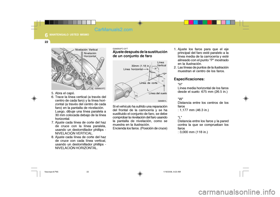 Hyundai Matrix 2005  Manual del propietario (in Spanish) 6 MANTENGALO USTED MISMO
22
Si el vehículo ha sufrido una reparación del frontal de la carrocería y se hasustituido el conjunto de faro, se debe comprobar la nivelación del faro usando la pantalla