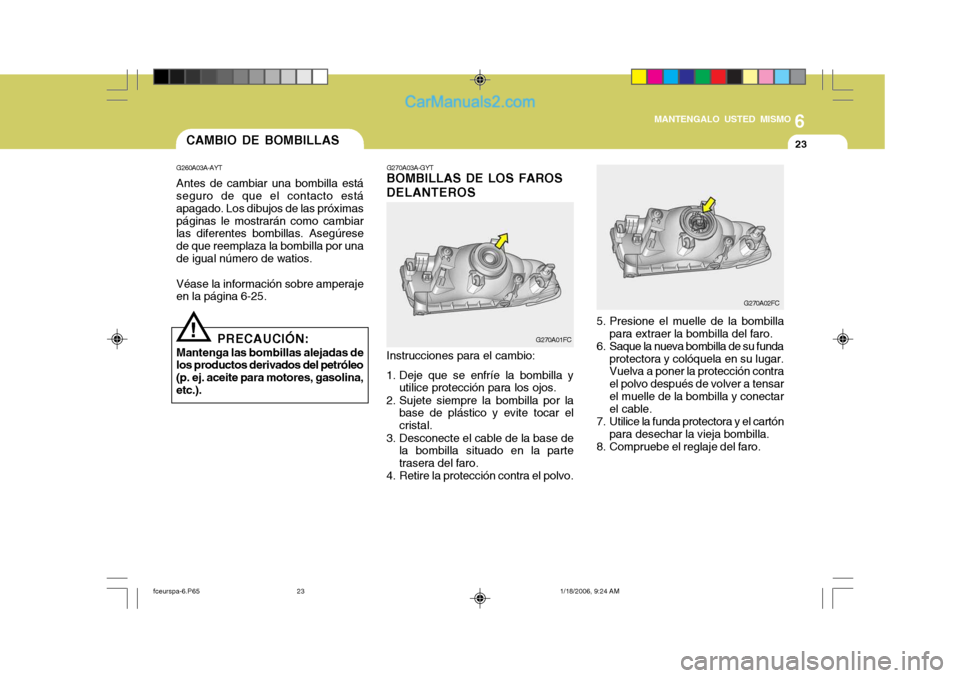 Hyundai Matrix 2005  Manual del propietario (in Spanish) 6
MANTENGALO USTED MISMO
23
G260A03A-AYT Antes de cambiar una bombilla está seguro de que el contacto está apagado. Los dibujos de las próximaspáginas le mostrarán como cambiar las diferentes bom