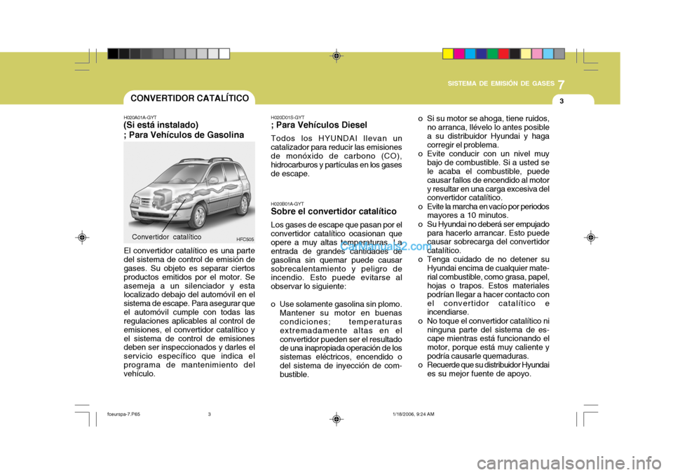 Hyundai Matrix 2005 Manual del propietario (in Spanish) 7
SISTEMA DE EMISIÓN DE GASES
3CONVERTIDOR CATALÍTICO
H020A01A-GYT
(Si está instalado) ; Para Vehículos de Gasolina
HFC505
El convertidor catalítico es una parte del sistema de control de emisió Hyundai Matrix 2005 Manual del propietario (in Spanish) 7
SISTEMA DE EMISIÓN DE GASES
3CONVERTIDOR CATALÍTICO
H020A01A-GYT
(Si está instalado) ; Para Vehículos de Gasolina
HFC505
El convertidor catalítico es una parte del sistema de control de emisió