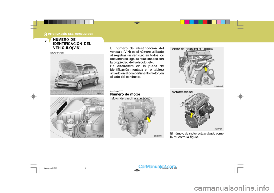 Hyundai Matrix 2005  Manual del propietario (in Spanish) 8INFORMACIÓN DEL CONSUMIDOR
2NUMERO DE IDENTIFICACIÓN DEL VEHÍCULO(VIN)
I010B01A-GYT Número de motor
I010A01FC-GYT
El número de identificación del
vehículo (VIN) es el número utilizado al regi