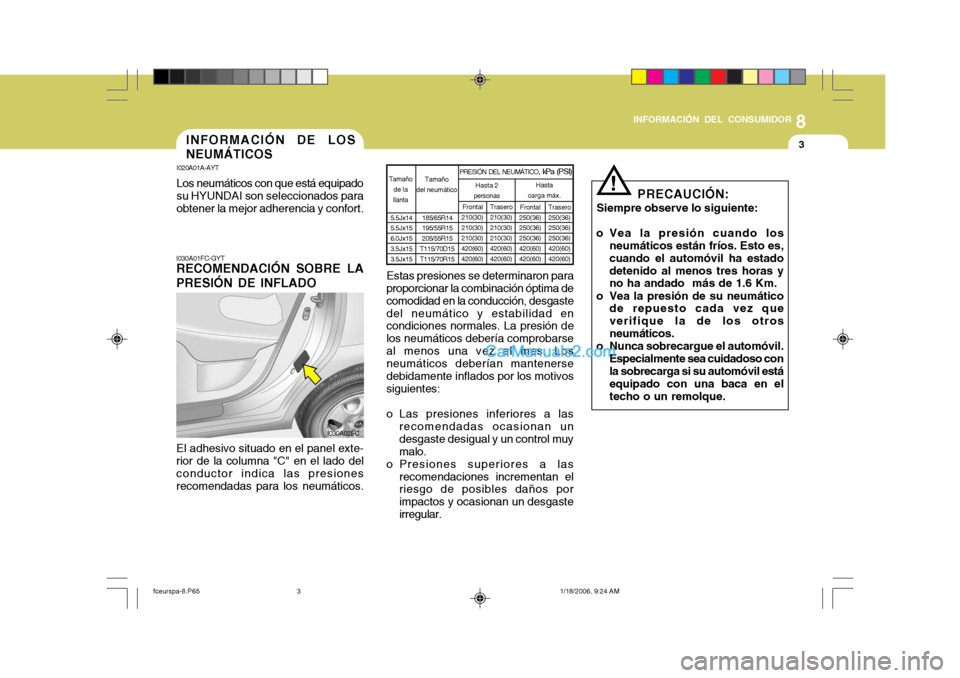 Hyundai Matrix 2005 Manual del propietario (in Spanish) 8
INFORMACIÓN DEL CONSUMIDOR
3
I030A01FC-GYT RECOMENDACIÓN SOBRE LA PRESIÓN DE INFLADO
El adhesivo situado en el panel exte- rior de la columna "C" en el lado del conductor indica las presionesreco Hyundai Matrix 2005 Manual del propietario (in Spanish) 8
INFORMACIÓN DEL CONSUMIDOR
3
I030A01FC-GYT RECOMENDACIÓN SOBRE LA PRESIÓN DE INFLADO
El adhesivo situado en el panel exte- rior de la columna "C" en el lado del conductor indica las presionesreco