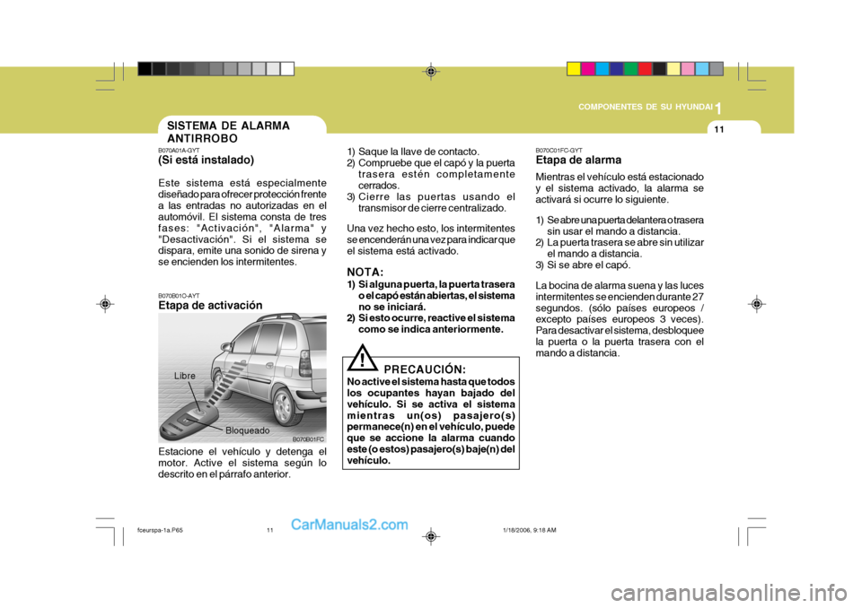Hyundai Matrix 2005  Manual del propietario (in Spanish) 1
COMPONENTES DE SU HYUNDAI
11
B070A01A-GYT (Si está instalado) Este sistema está especialmente diseñado para ofrecer protección frentea las entradas no autorizadas en el automóvil. El sistema co