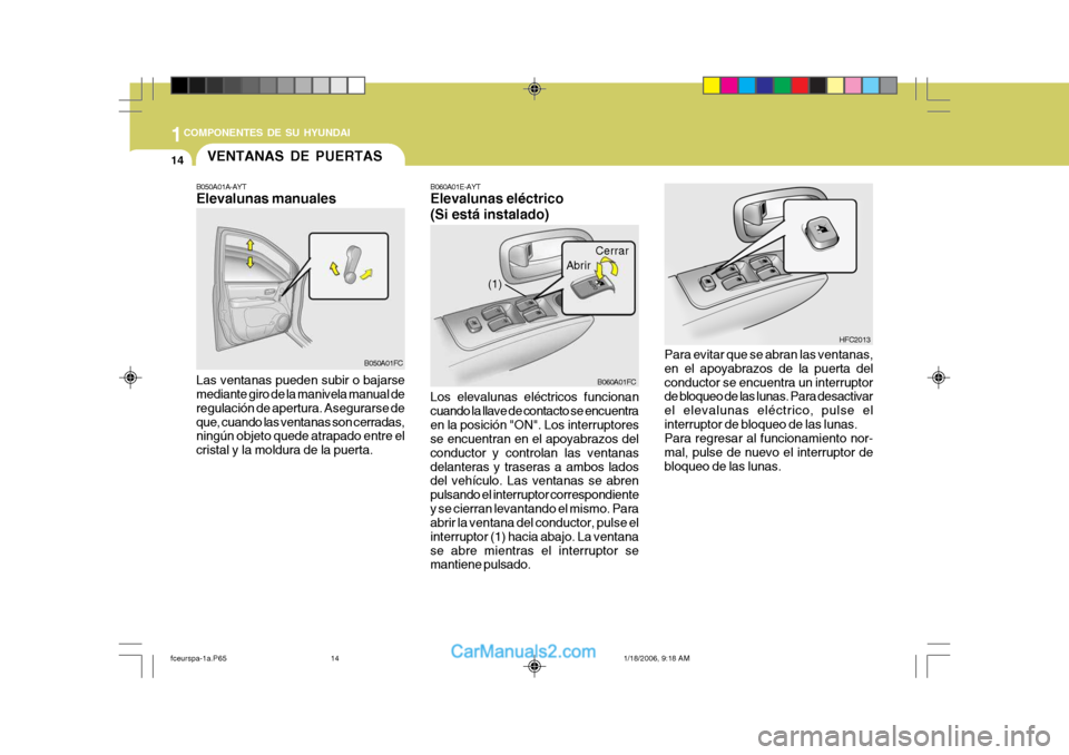 Hyundai Matrix 2005  Manual del propietario (in Spanish) 1COMPONENTES DE SU HYUNDAI
14
B060A01E-AYT Elevalunas eléctrico (Si está instalado)
Los elevalunas eléctricos funcionan cuando la llave de contacto se encuentraen la posición "ON". Los interruptor