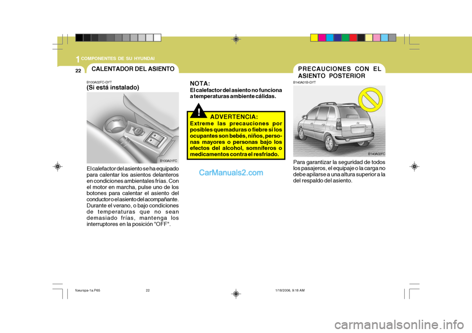 Hyundai Matrix 2005  Manual del propietario (in Spanish) 1COMPONENTES DE SU HYUNDAI
22
B100A02FC-GYT (Si está instalado) El calefactor del asiento se ha equipado para calentar los asientos delanteros en condiciones ambientales frías. Conel motor en marcha