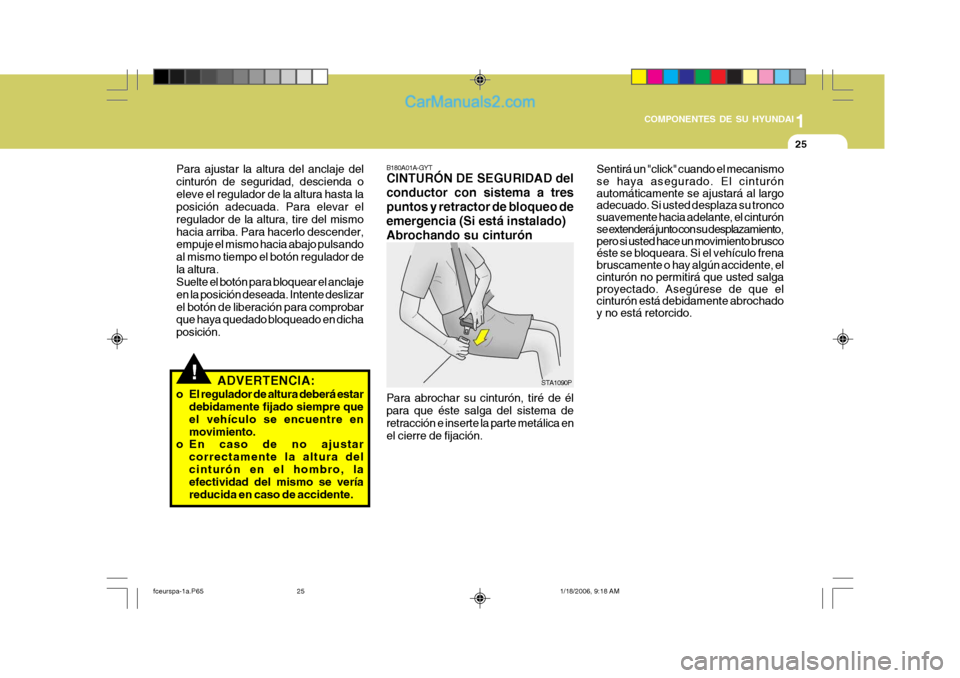 Hyundai Matrix 2005  Manual del propietario (in Spanish) 1
COMPONENTES DE SU HYUNDAI
25
B180A01A-GYT CINTURÓN DE SEGURIDAD del conductor con sistema a trespuntos y retractor de bloqueo deemergencia (Si está instalado)Abrochando su cinturón
STA1090P
Para 