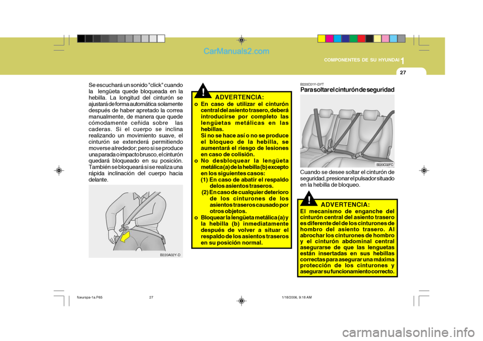 Hyundai Matrix 2005  Manual del propietario (in Spanish) 1
COMPONENTES DE SU HYUNDAI
27
!
B220A02Y-D
Se escuchará un sonido "click" cuando la  lengüeta quede bloqueada en lahebilla. La longitud del cinturón se ajustará de forma automática  solamente de