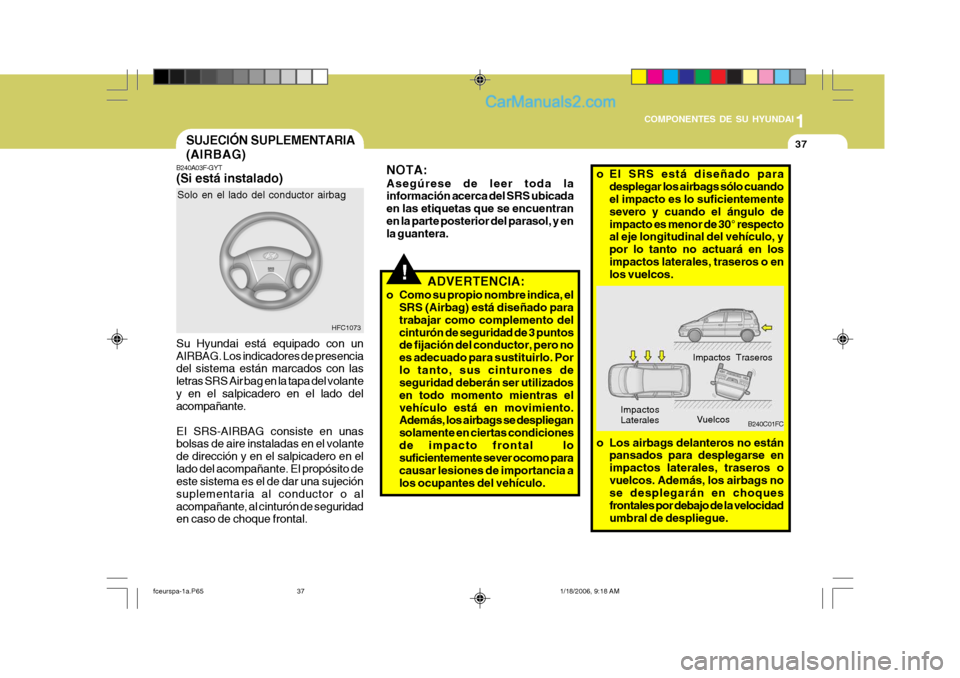 Hyundai Matrix 2005  Manual del propietario (in Spanish) 1
COMPONENTES DE SU HYUNDAI
37
!
B240A03F-GYT (Si está instalado) Su Hyundai está equipado con un AIRBAG. Los indicadores de presencia del sistema están marcados con las letras SRS Air bag en la ta