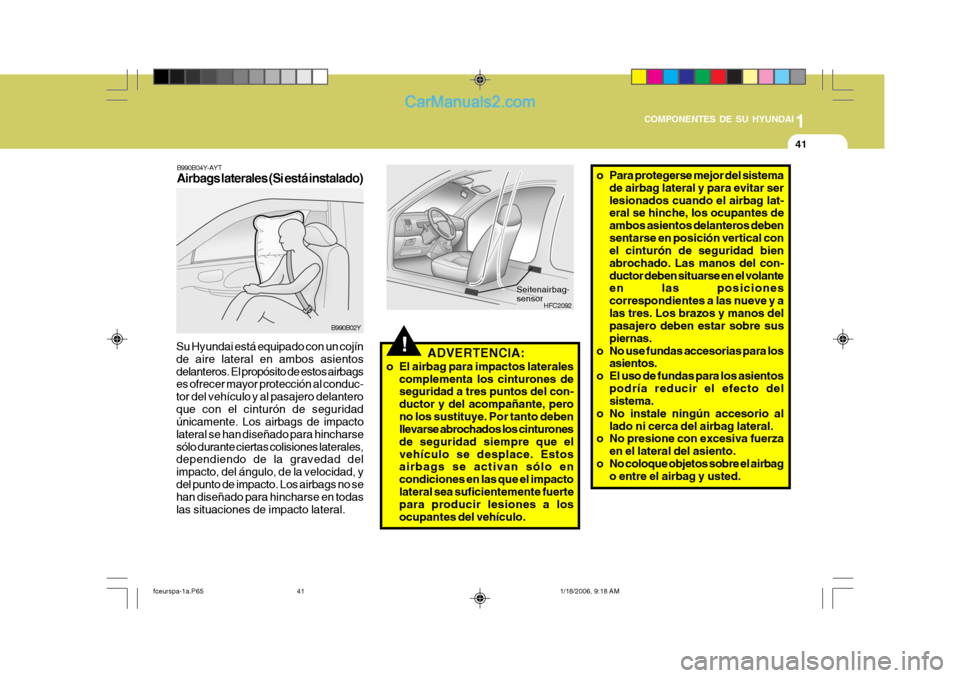 Hyundai Matrix 2005  Manual del propietario (in Spanish) 1
COMPONENTES DE SU HYUNDAI
41
!
B990B04Y-AYT Airbags laterales (Si está instalado)
B990B02Y
Su Hyundai está equipado con un cojín de aire lateral en ambos asientosdelanteros. El propósito de esto