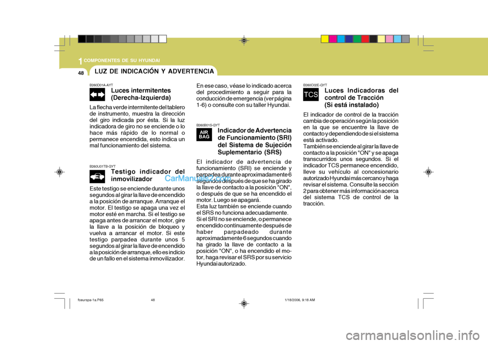 Hyundai Matrix 2005  Manual del propietario (in Spanish) 1COMPONENTES DE SU HYUNDAI
48LUZ DE INDICACIÓN Y ADVERTENCIA
B260B01S-GYTIndicador de Advertencia de Funcionamiento (SRI) del Sistema de Sujeción Suplementario (SRS)
El indicador de advertencia de f