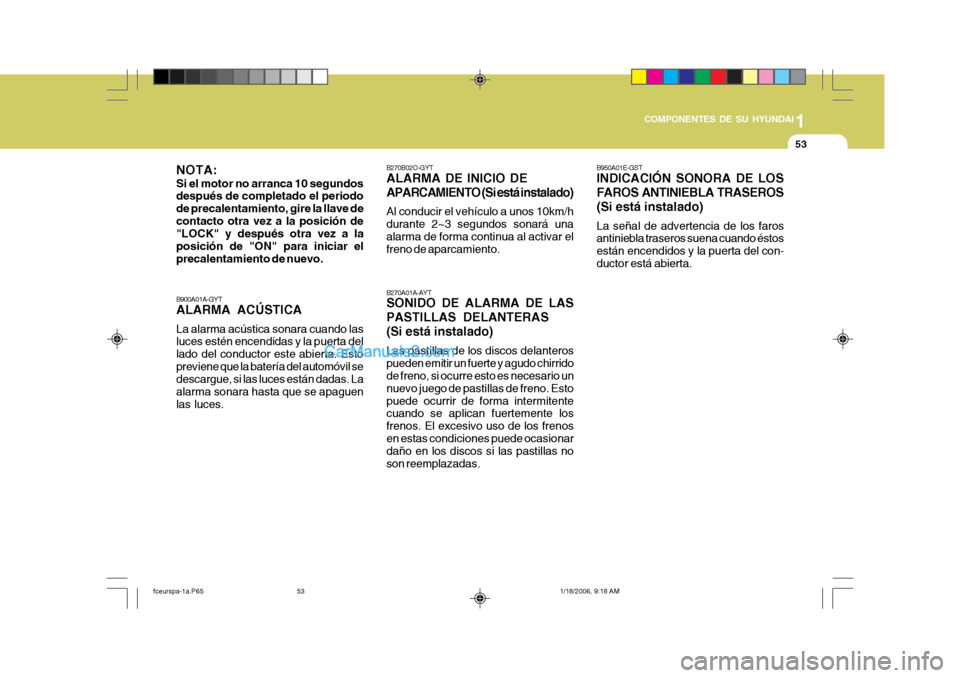 Hyundai Matrix 2005  Manual del propietario (in Spanish) 1
COMPONENTES DE SU HYUNDAI
53
B900A01A-GYT ALARMA ACÚSTICA La alarma acústica sonara cuando las luces estén encendidas y la puerta del lado del conductor este abierta. Estopreviene que la batería