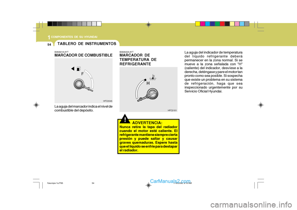 Hyundai Matrix 2005  Manual del propietario (in Spanish) 1COMPONENTES DE SU HYUNDAI
54
!
B280A01A-AYT MARCADOR DE COMBUSTIBLE La aguja del marcador indica el nivel de combustible del depósito. B290A02A-AYT MARCADOR DE TEMPERATURA DEREFRIGERANTE
HFC2045 HFC