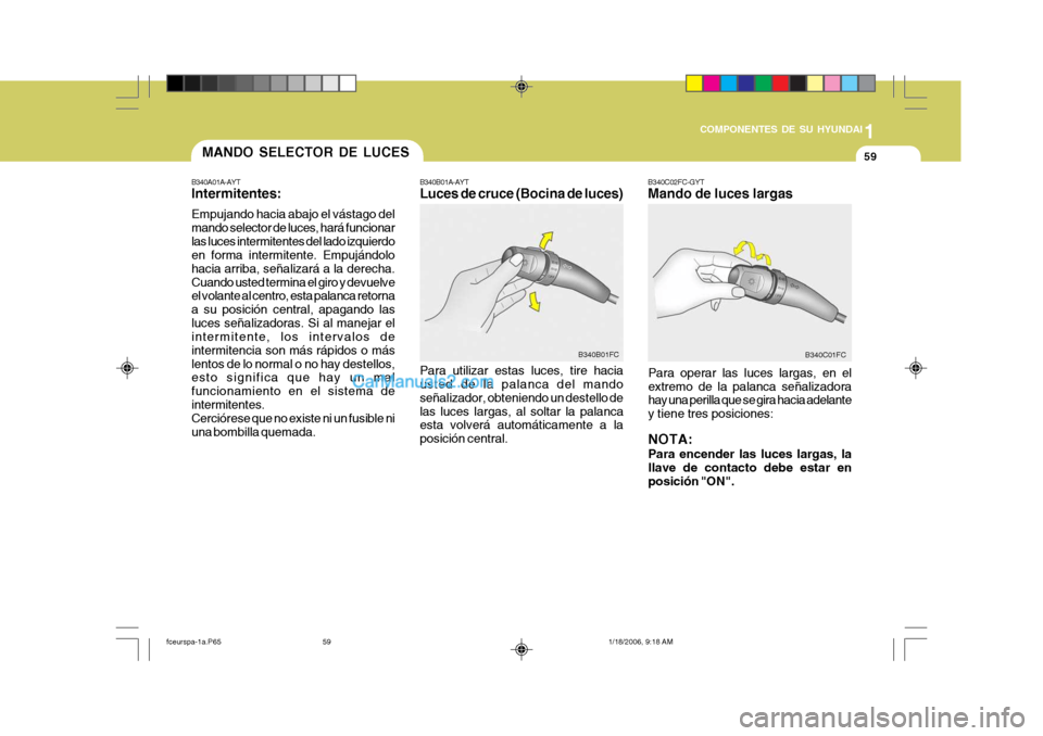 Hyundai Matrix 2005  Manual del propietario (in Spanish) 1
COMPONENTES DE SU HYUNDAI
59
B340C02FC-GYT Mando de luces largas
Para operar las luces largas, en el extremo de la palanca señalizadora hay una perilla que se gira hacia adelante y tiene tres posic