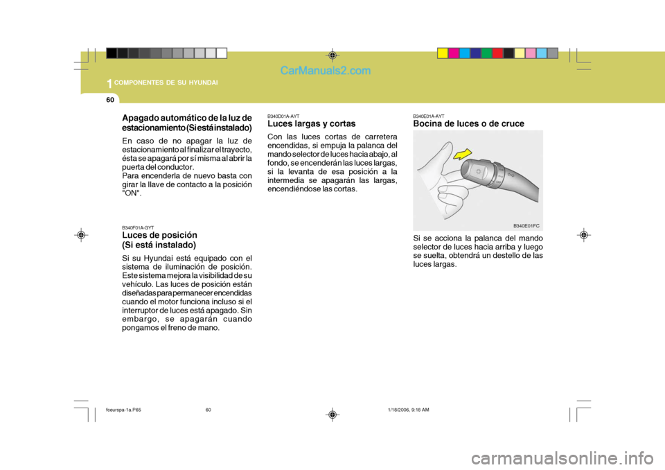 Hyundai Matrix 2005  Manual del propietario (in Spanish) 1COMPONENTES DE SU HYUNDAI
60
B340E01A-AYT Bocina de luces o de cruce
Si se acciona la palanca del mando selector de luces hacia arriba y luego se suelta, obtendrá un destello de las luces largas. B3