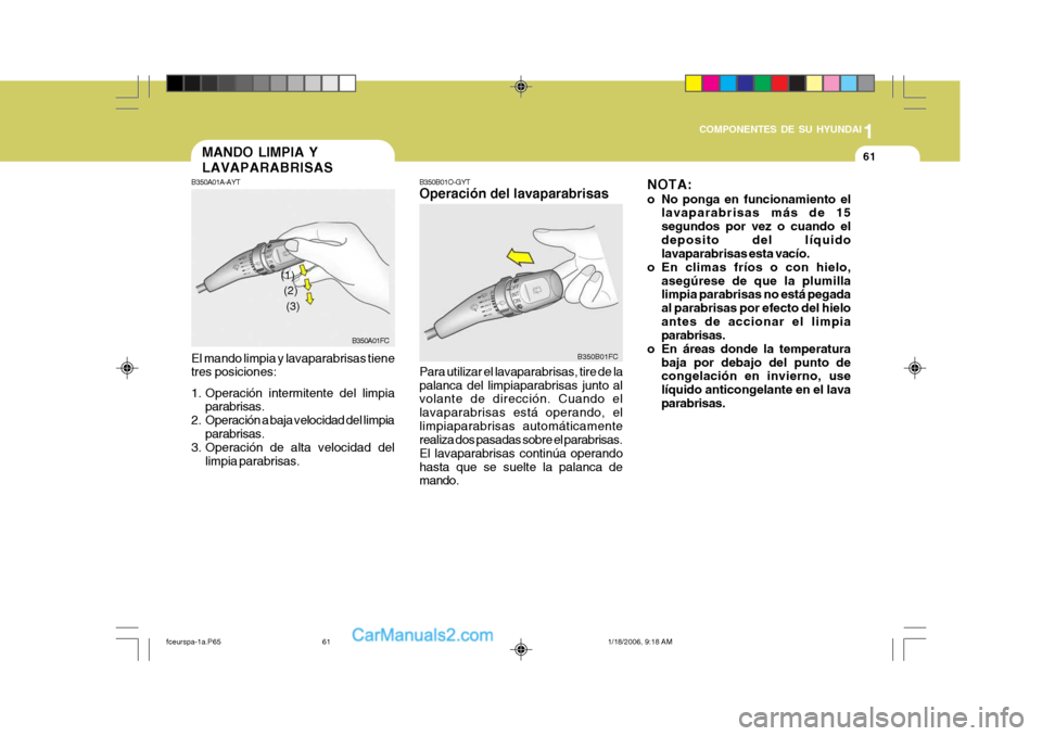 Hyundai Matrix 2005  Manual del propietario (in Spanish) 1
COMPONENTES DE SU HYUNDAI
61
B350B01O-GYT Operación del lavaparabrisas Para utilizar el lavaparabrisas, tire de la palanca del limpiaparabrisas junto al volante de dirección. Cuando el lavaparabri