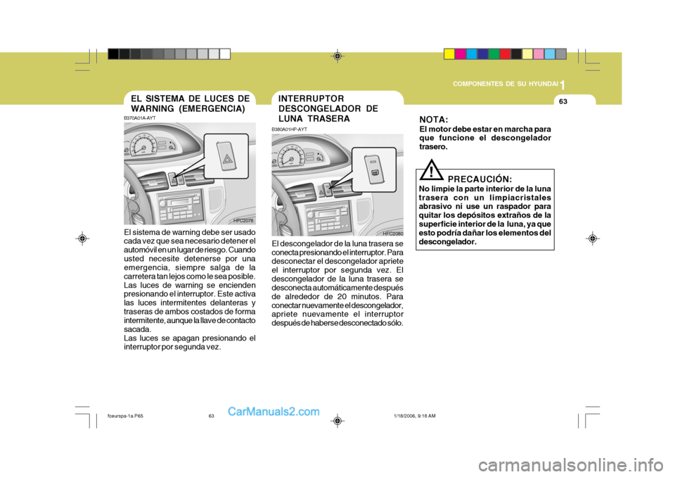 Hyundai Matrix 2005  Manual del propietario (in Spanish) 1
COMPONENTES DE SU HYUNDAI
63
B370A01A-AYT
HFC2080
EL SISTEMA DE LUCES DE WARNING (EMERGENCIA)
El sistema de warning debe ser usado cada vez que sea necesario detener el automóvil en un lugar de rie