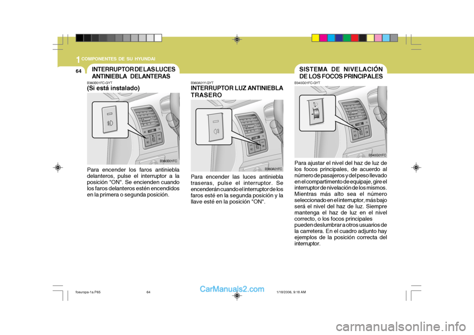 Hyundai Matrix 2005  Manual del propietario (in Spanish) 1COMPONENTES DE SU HYUNDAI
64
B360A01Y-GYT INTERRUPTOR LUZ ANTINIEBLA TRASEROINTERRUPTOR DE LAS LUCES ANTINIEBLA DELANTERAS
B360B01FC-GYT (Si está instalado) Para encender los faros antiniebla delant