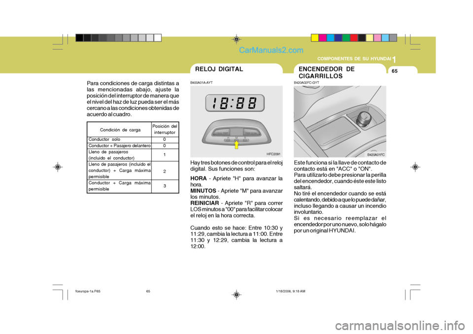 Hyundai Matrix 2005  Manual del propietario (in Spanish) 1
COMPONENTES DE SU HYUNDAI
65
B400A01A-AYT Hay tres botones de control para el reloj digital. Sus funciones son: HORA
 - Apriete "H" para avanzar la
hora. MINUTOS  - Apriete "M" para avanzar
los minu