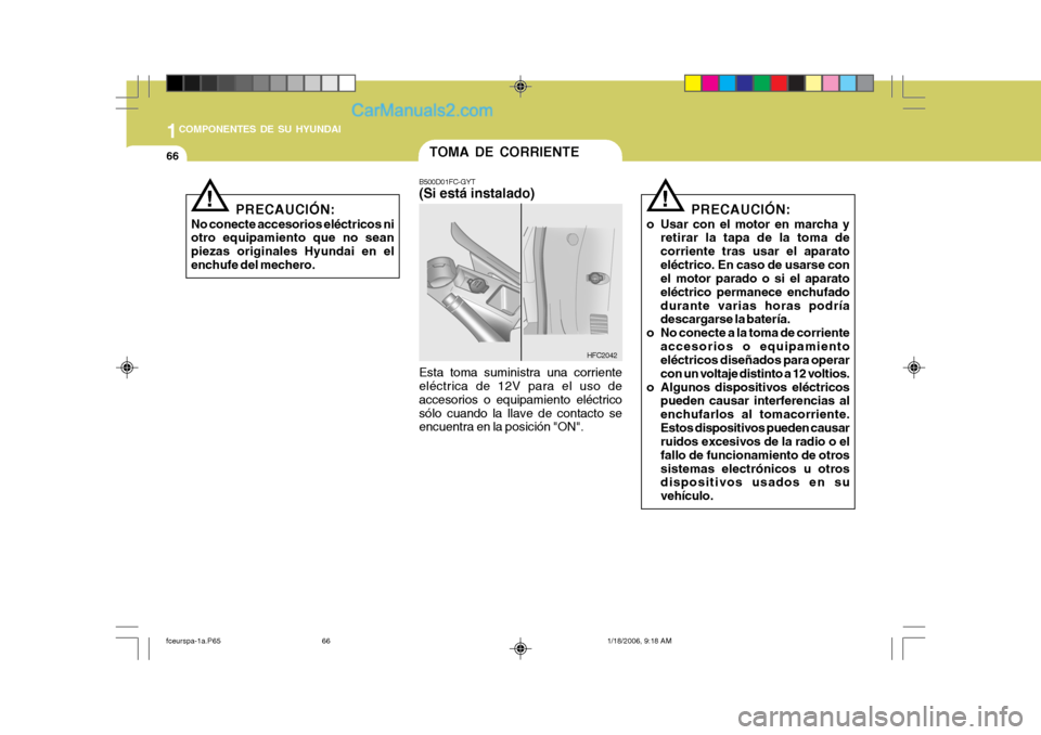 Hyundai Matrix 2005  Manual del propietario (in Spanish) 1COMPONENTES DE SU HYUNDAI
66
PRECAUCIÓN:
No conecte accesorios eléctricos ni otro equipamiento que no sean piezas originales Hyundai en elenchufe del mechero.
!
TOMA DE CORRIENTE
B500D01FC-GYT (Si 