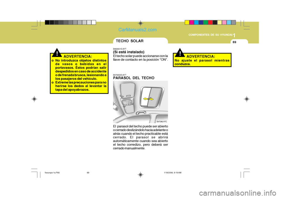Hyundai Matrix 2005  Manual del propietario (in Spanish) 1
COMPONENTES DE SU HYUNDAI
69
!ADVERTENCIA:
o No introduzca objetos distintos de vasos o bebidas en el portavasos. Éstos podrían salirdespedidos en caso de accidente o de frenada brusca, lesionando