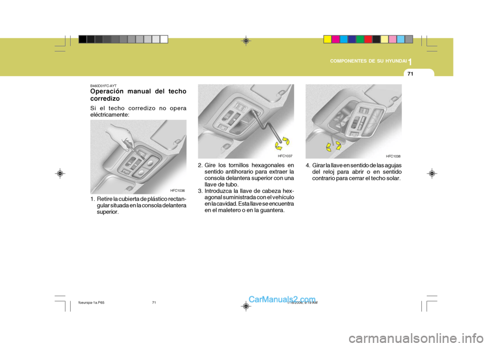Hyundai Matrix 2005  Manual del propietario (in Spanish) 1
COMPONENTES DE SU HYUNDAI
71
HFC1038HFC1037
B460D01FC-AYT Operación manual del techo corredizo Si el techo corredizo no opera eléctricamente:
1. Retire la cubierta de plástico rectan- gular situa