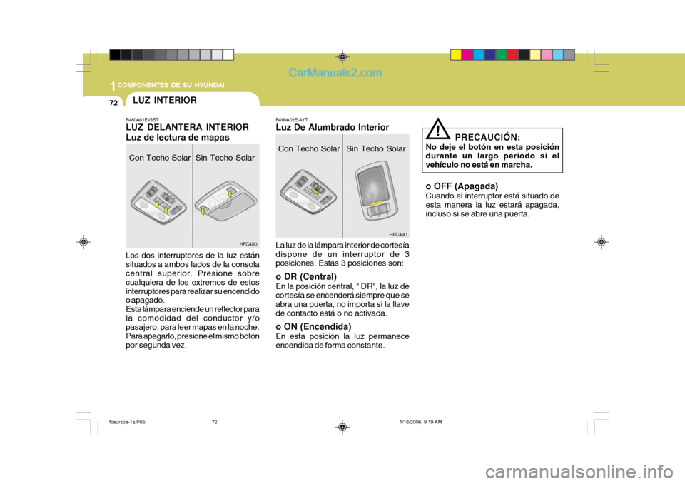 Hyundai Matrix 2005  Manual del propietario (in Spanish) 1COMPONENTES DE SU HYUNDAI
72
PRECAUCIÓN:
No deje el botón en esta posición durante un largo periodo si el vehículo no está en marcha. o OFF (Apagada) Cuando el interruptor está situado de esta 